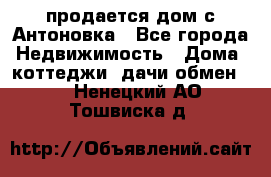 продается дом с Антоновка - Все города Недвижимость » Дома, коттеджи, дачи обмен   . Ненецкий АО,Тошвиска д.